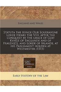 Statuta the Kynge Our Soueraygne Lorde Henry the VIII, After the Conquest by the Grace of God Kynge of Englande and of Frau[n]ce, and Lorde of Irlande, at His Parlyament Holden at Westmester (1515)