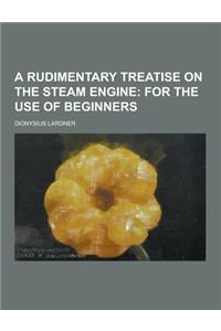 A Rudimentary Treatise on the Steam Engine
