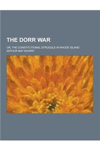 The Dorr War; Or, the Constitutional Struggle in Rhode Island