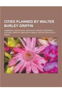 Cities Planned by Walter Burley Griffin: Canberra, Castlecrag, New South Wales, Eaglemont, Victoria, Griffith, New South Wales, Leeton, New South Wale