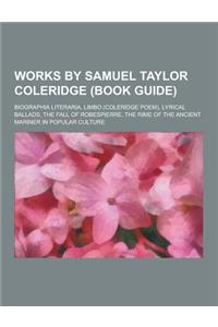 Works by Samuel Taylor Coleridge (Book Guide): Biographia Literaria, Limbo (Coleridge Poem), Lyrical Ballads, the Fall of Robespierre, the Rime of the