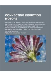 Connecting Induction Motors; The Practical Application of a Designing Engineer's Experience to the Problems of Operating Engineers, Armature Winders and Repair Men. Also the Presentation to Students of Practical Questions Arising in Winding and Con