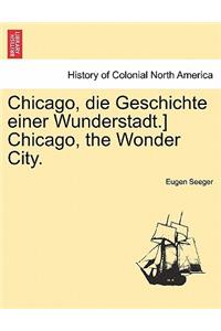 Chicago, Die Geschichte Einer Wunderstadt.] Chicago, the Wonder City.