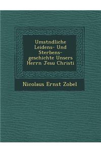 Umst Ndliche Leidens- Und Sterbens-Geschichte Unsers Herrn Jesu Christi