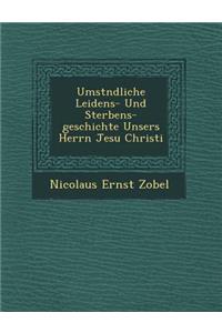 Umst Ndliche Leidens- Und Sterbens-Geschichte Unsers Herrn Jesu Christi