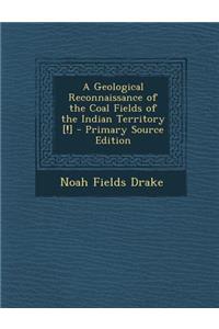 A Geological Reconnaissance of the Coal Fields of the Indian Territory [!] - Primary Source Edition