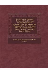 Les Livres de L'Ancien Testament (Le Nouveau Testament) Avec Des Explications & Reflexions Qui Regardent La Vie Interieure [By J.M. Bouvieres de La Motte Guyon].