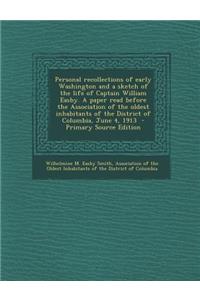 Personal Recollections of Early Washington and a Sketch of the Life of Captain William Easby. a Paper Read Before the Association of the Oldest Inhabitants of the District of Columbia, June 4, 1913