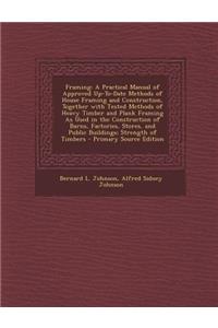 Framing: A Practical Manual of Approved Up-To-Date Methods of House Framing and Construction, Together with Tested Methods of Heavy Timber and Plank Framing as Used in the Construction of Barns, Factories, Stores, and Public Buildings; Strength of