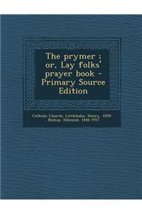 The Prymer; Or, Lay Folks' Prayer Book - Primary Source Edition