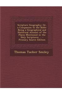 Scripture Geography; Or, a Companion to the Bible: Being a Geographical and Historical Account of the Places Mentioned in the Holy Scriptures ...