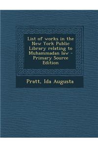 List of Works in the New York Public Library Relating to Muhammadan Law - Primary Source Edition