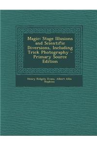 Magic: Stage Illusions and Scientific Diversions, Including Trick Photography
