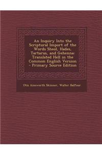 An Inquiry Into the Scriptural Import of the Words Sheol, Hades, Tartarus, and Gehenna