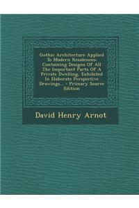 Gothic Architecture Applied to Modern Residences: Containing Designs of All the Important Parts of a Private Dwelling, Exhibited in Elaborate Perspect