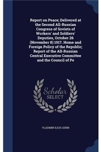 Report on Peace; Delivered at the Second All-Russian Congress of Soviets of Workers' and Soldiers' Deputies, October 26 (November 8) 1917. Home and Foreign Policy of the Republic; Report of the All-Russian Central Executive Committee and the Counci