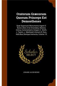 Oratorum Græcorum Quorum Princeps Est Demosthenes: Quæ Supersunt Monumenta Ingenii E Bonis Libris A Se Emendata, Materia Critica, Commentariis Integris H. Wolfii, J. Taylori, J. Marklandi Aliorum Et 