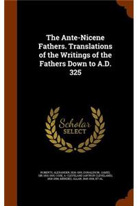 Ante-Nicene Fathers. Translations of the Writings of the Fathers Down to A.D. 325