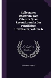 Collectanea Doctorum Tam Veterum Quam Recentiorum In Jus Pontificium Universum, Volume 6