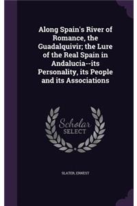 Along Spain's River of Romance, the Guadalquivir; the Lure of the Real Spain in Andalucia--its Personality, its People and its Associations