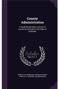 County Administration: A Study Based Upon a Survey of County Government in the State of Delaware