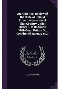 An Historical Review of the State of Ireland From the Invasion of That Country Under Henry Ii. to Its Union With Great Britain On the First of January 1801