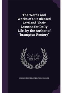 The Words and Works of Our Blessed Lord and Their Lessons for Daily Life, by the Author of 'brampton Rectory'