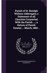 Parish of St. Botolph Without Aldersgate; a Statement of all Charities Connected With the Parish ...; a Return of Parish Estates ... March, 1865 ..