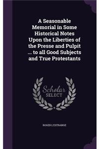 Seasonable Memorial in Some Historical Notes Upon the Liberties of the Presse and Pulpit ... to all Good Subjects and True Protestants