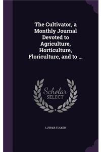 The Cultivator, a Monthly Journal Devoted to Agriculture, Horticulture, Floriculture, and to ...