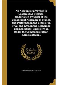 An Account of a Voyage in Search of La Pérouse, Undertaken by Order of the Constituent Assembly of France, and Performed in the Years 1791, 1792, and 1793, in the Recherche and Esperance, Ships of War, Under the Command of Rear-Admiral Bruni...