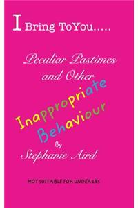 I Bring To You...Peculiar Pastimes and Other Inappropriate Behaviour