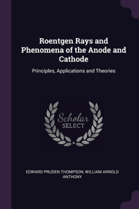 Roentgen Rays and Phenomena of the Anode and Cathode