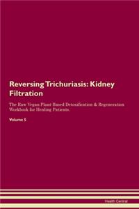 Reversing Trichuriasis: Kidney Filtration The Raw Vegan Plant-Based Detoxification & Regeneration Workbook for Healing Patients. Volume 5