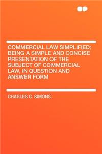 Commercial Law Simplified; Being a Simple and Concise Presentation of the Subject of Commercial Law, in Question and Answer Form