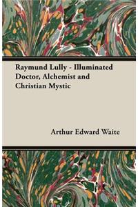 Raymund Lully - Illuminated Doctor, Alchemist and Christian Mystic