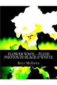 Flower Wave -- Fluid Photos in Black & White