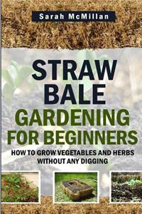 Straw Bale Gardening for Beginners: How to Grow Vegetables and Herbs Without Any Digging