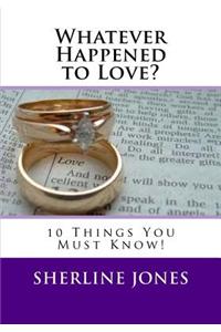 Whatever Happened to Love: 10 Things You Need to Know Before You Say, 