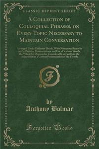A Collection of Colloquial Phrases, on Every Topic Necessary to Maintain Conversation