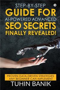 Step-By-Step Guide for AI-Powered Advanced SEO Secrets Finally Revealed!: Proven data-driven strategies any beginner can implement