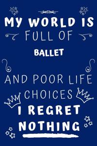 My World Is Full Of Ballet And Poor Life Choices I Regret Nothing