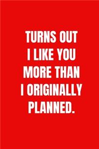 Turns out i like you more than i originally planned