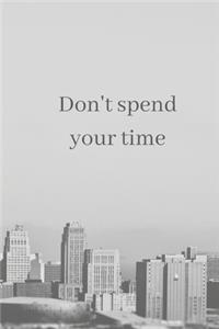 DON'T spend your time