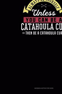 Always Be Yourself Unless You Can Be A Catahoula Cur Then Be A Catahoula Cur