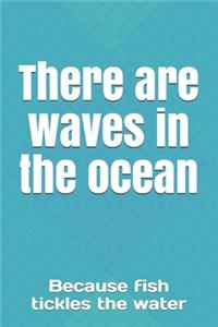 There are waves in the ocean