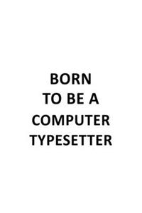 Born To Be A Computer Typesetter