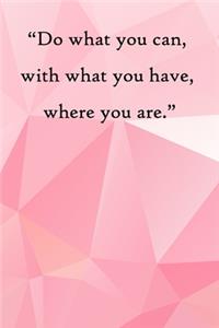 Do what you can, with what you have, where you are