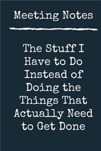 Meeting Notes - The Stuff I Have to Do Instead of Doing the Things That Actually Need to Get Done A beautiful