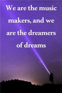 We are the music makers, and we are the dreamers of dreams